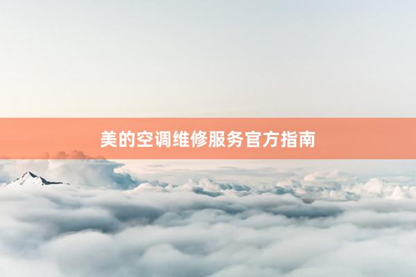 美的空调维修服务官方指南